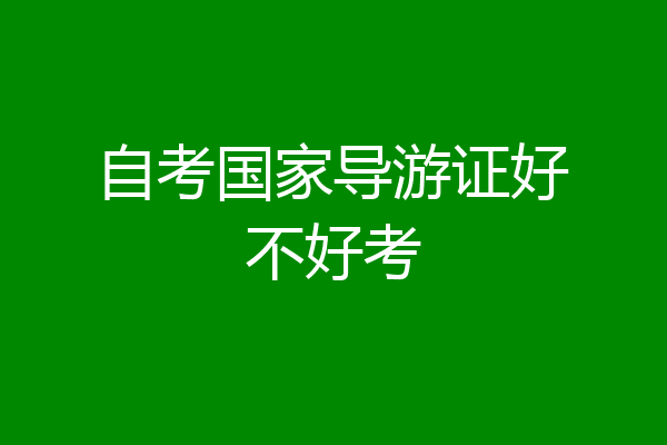 自考国家导游证好不好考