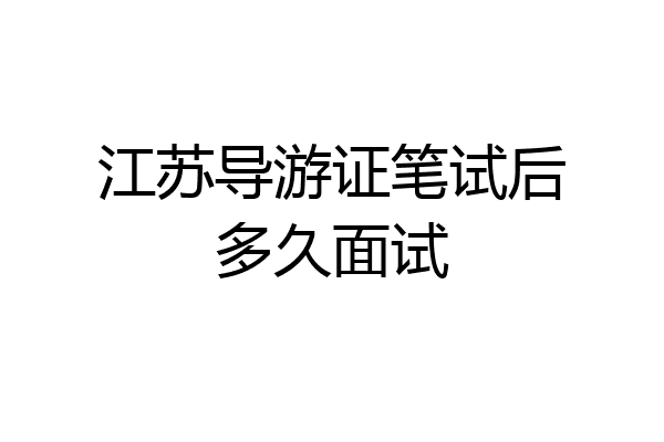 江苏导游证笔试后多久面试