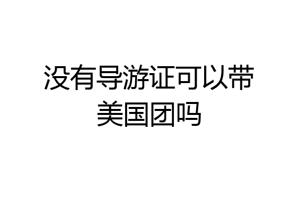 没有导游证可以带美国团吗