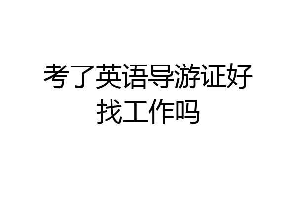 考了英语导游证好找工作吗