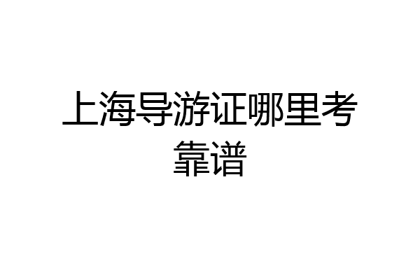 上海导游证哪里考靠谱