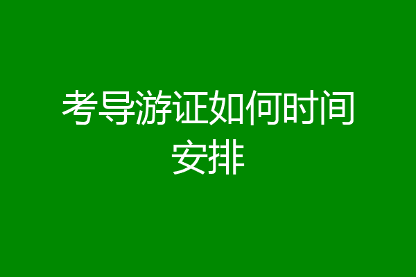 考导游证如何时间安排