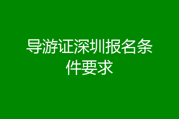导游证深圳报名条件要求