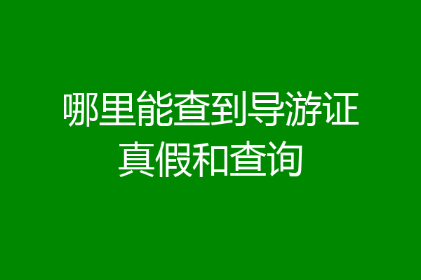哪里能查到导游证真假和查询