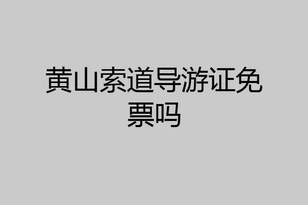 黄山索道导游证免票吗