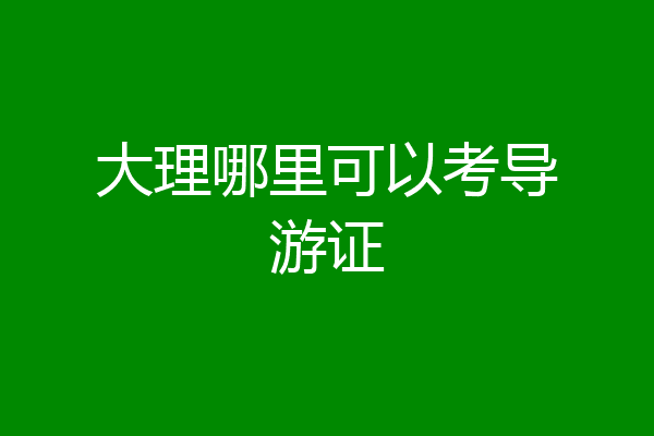大理哪里可以考导游证
