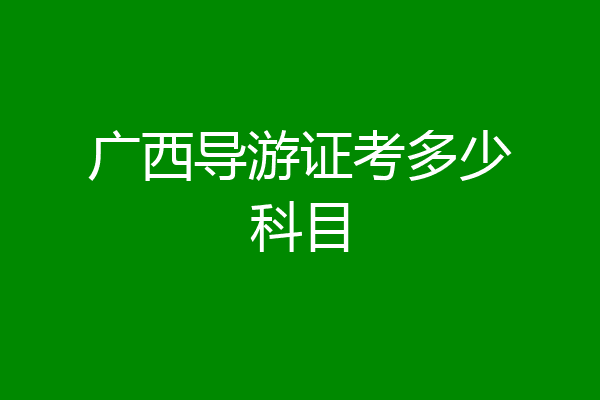 广西导游证考多少科目