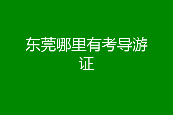 东莞哪里有考导游证