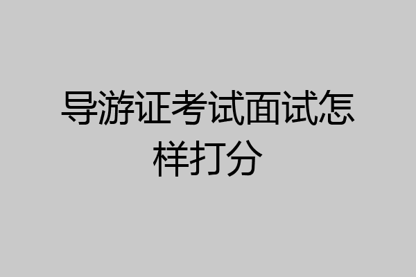 导游证考试面试怎样打分