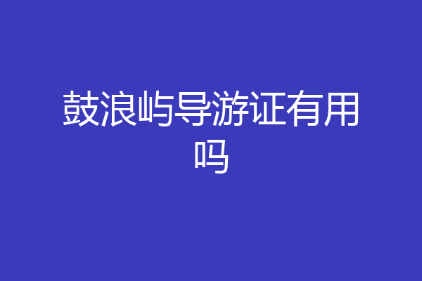 鼓浪屿导游证有用吗