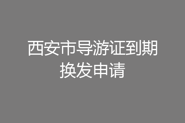 西安市导游证到期换发申请