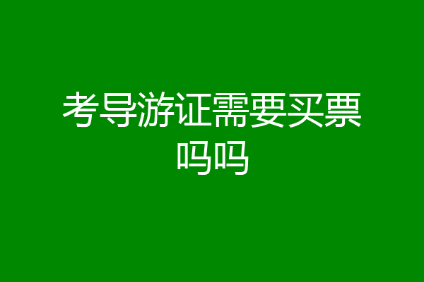 考导游证需要买票吗吗