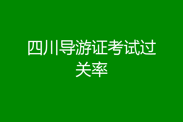 四川导游证考试过关率