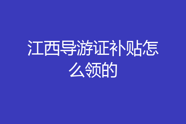 江西导游证补贴怎么领的