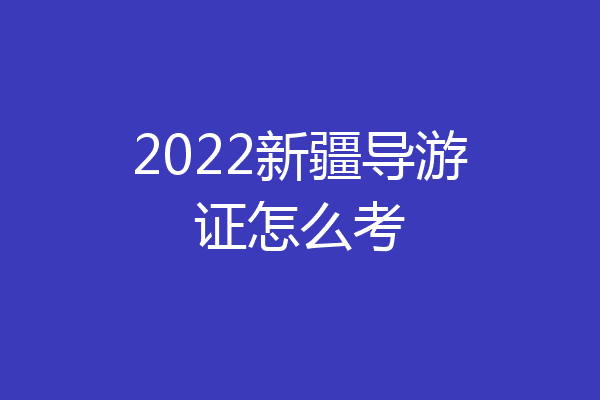 2022新疆导游证怎么考