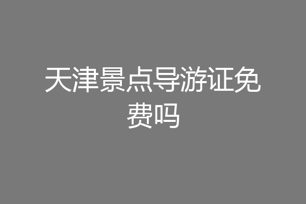 天津景点导游证免费吗