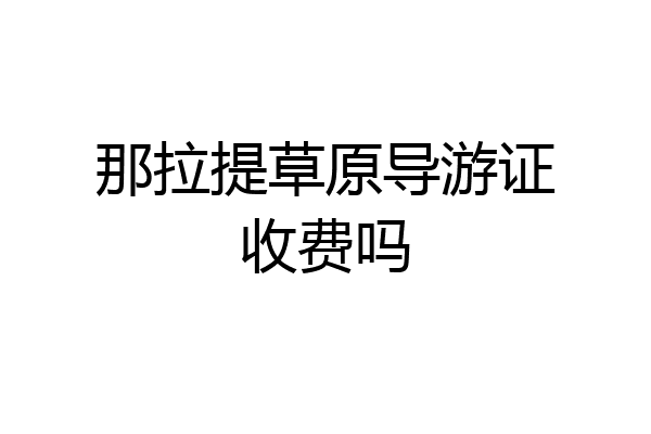 那拉提草原导游证收费吗