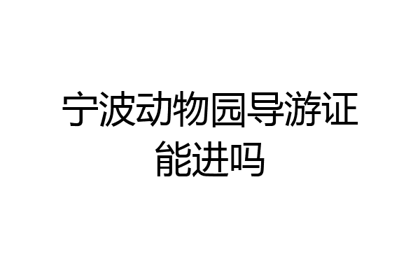 宁波动物园导游证能进吗