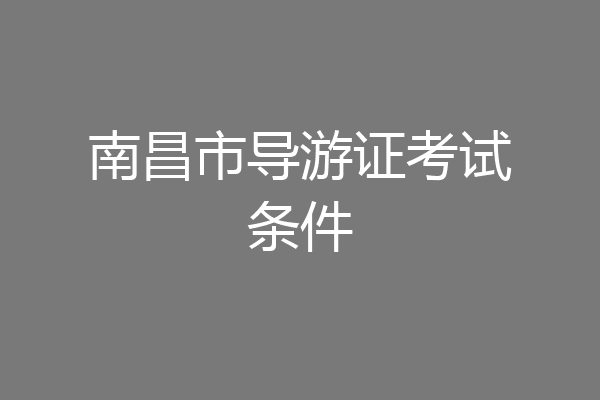 南昌市导游证考试条件
