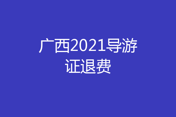 广西2021导游证退费