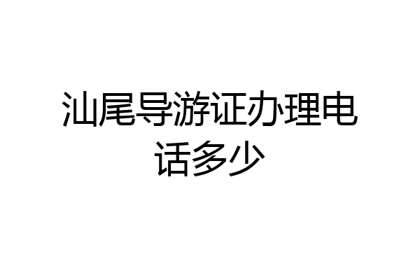 汕尾导游证办理电话多少