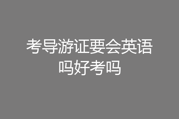 考导游证要会英语吗好考吗