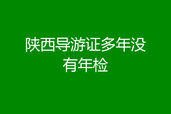 陕西导游证多年没有年检