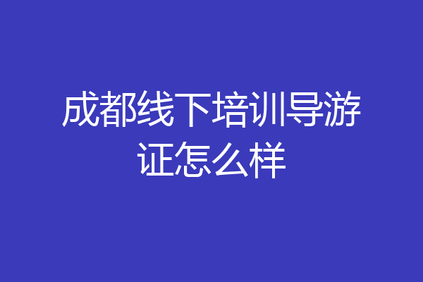 成都线下培训导游证怎么样
