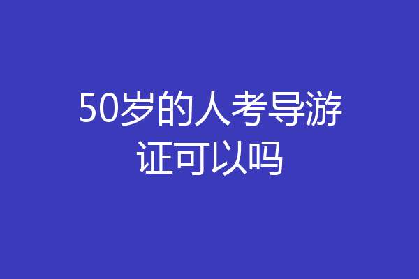 50岁的人考导游证可以吗