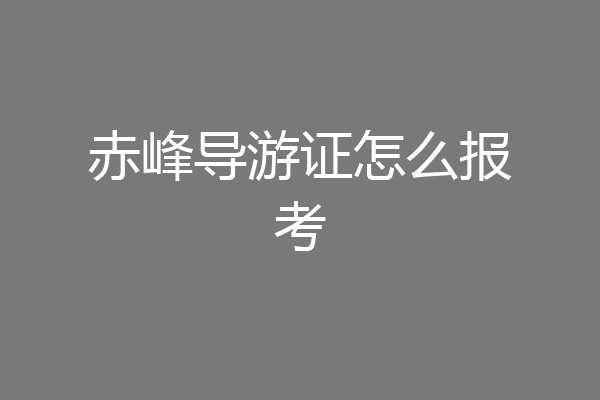 赤峰导游证怎么报考