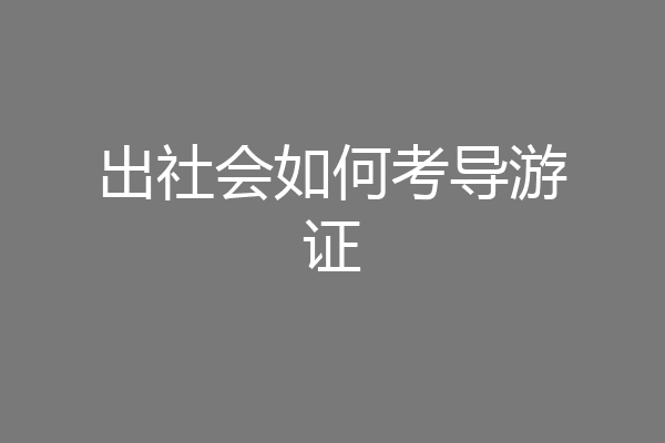 出社会如何考导游证