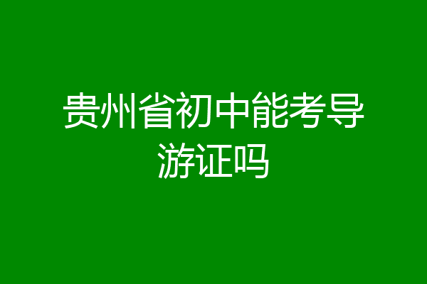 贵州省初中能考导游证吗