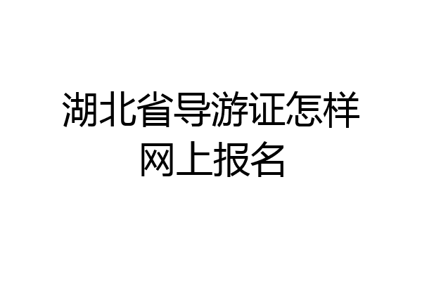 湖北省导游证怎样网上报名