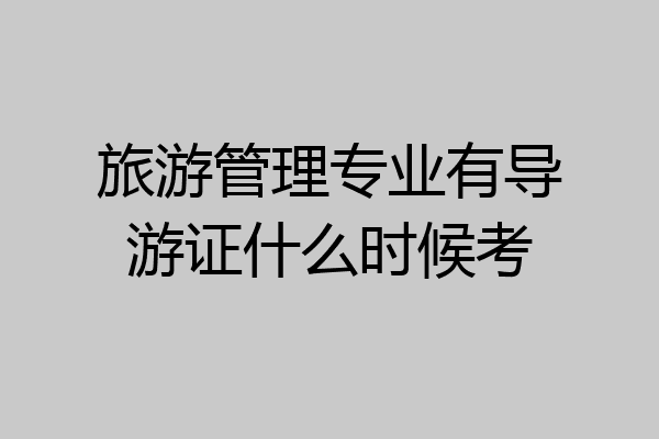 旅游管理专业有导游证什么时候考