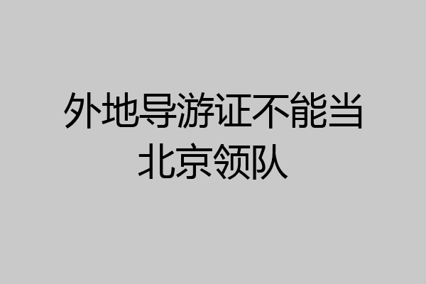外地导游证不能当北京领队