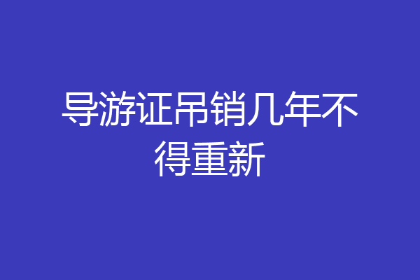 导游证吊销几年不得重新