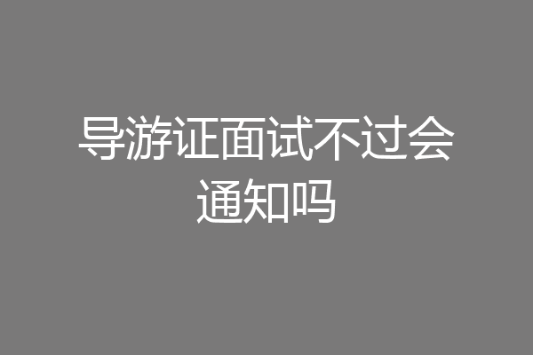 导游证面试不过会通知吗
