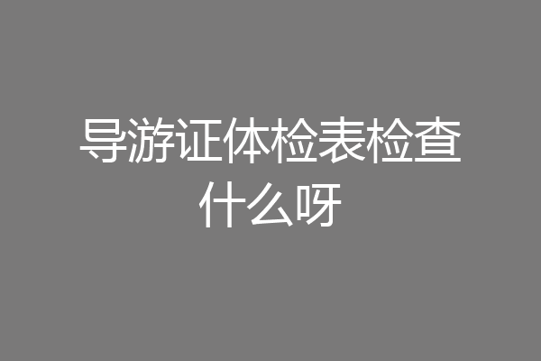 导游证体检表检查什么呀