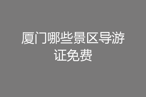 厦门哪些景区导游证免费