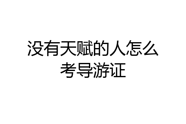 没有天赋的人怎么考导游证