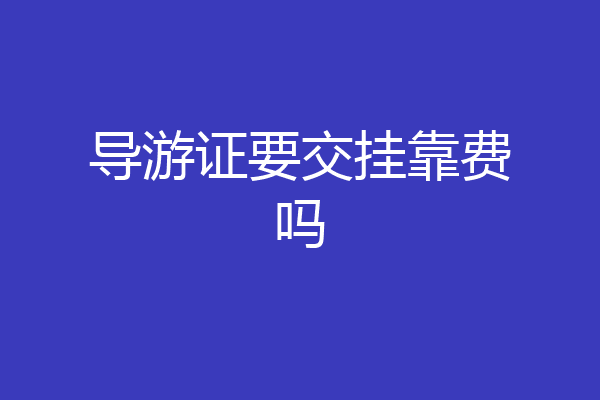 导游证要交挂靠费吗