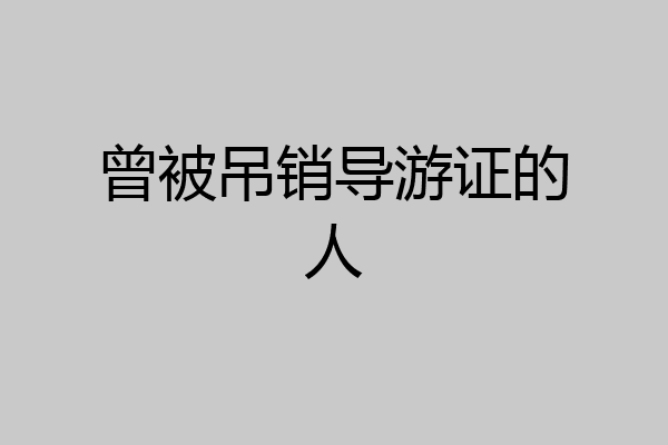 曾被吊销导游证的人