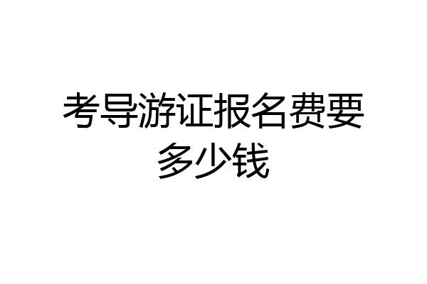 考导游证报名费要多少钱
