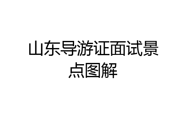 山东导游证面试景点图解