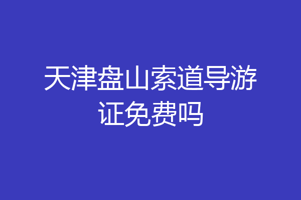 天津盘山索道导游证免费吗
