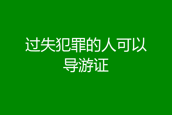 过失犯罪的人可以导游证