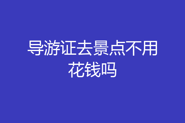 导游证去景点不用花钱吗
