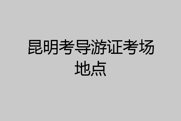 昆明考导游证考场地点