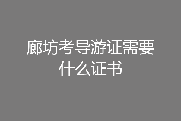 廊坊考导游证需要什么证书