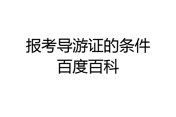 报考导游证的条件百度百科